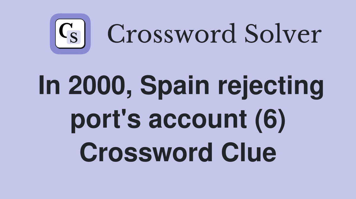 In 2000, Spain rejecting port's account (6) Crossword Clue