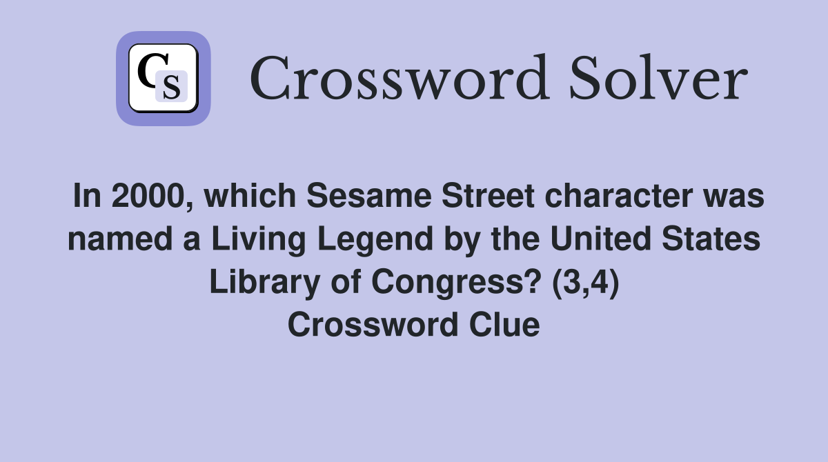 In 2000, which Sesame Street character was named a Living Legend by the United States Library of Congress? (3,4) Crossword Clue