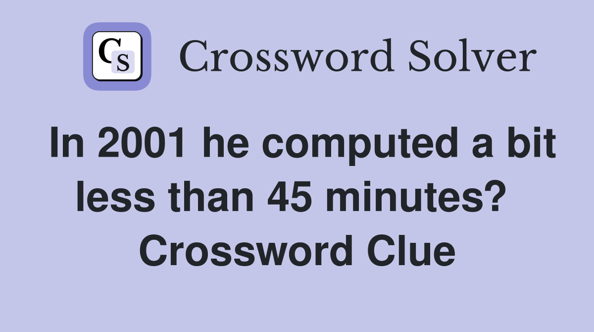 In 2001 he computed a bit less than 45 minutes?  Crossword Clue