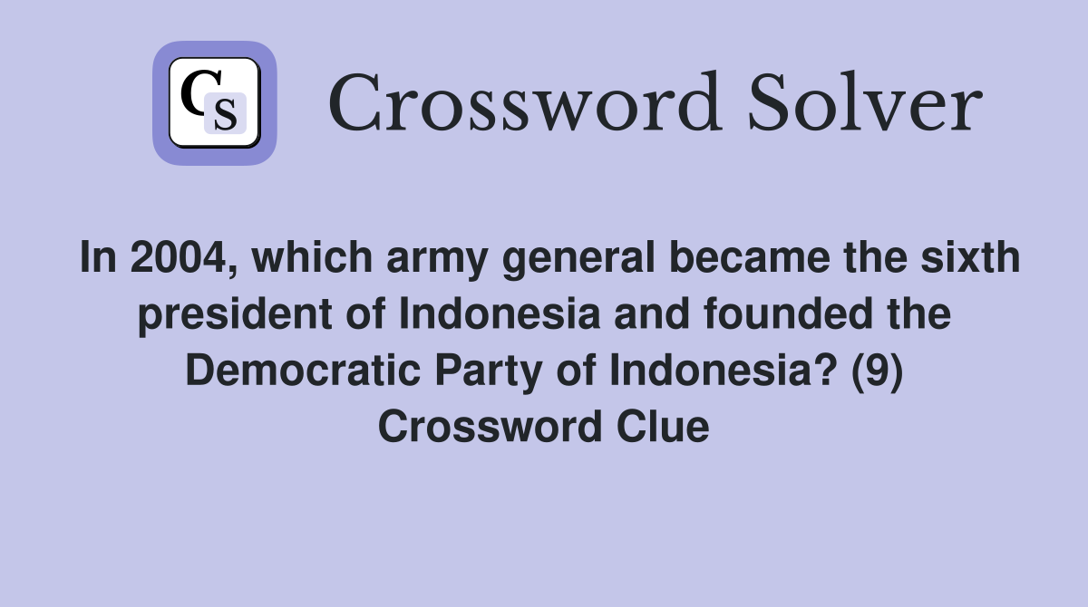 In 2004, which army general became the sixth president of Indonesia and founded the Democratic Party of Indonesia? (9) Crossword Clue