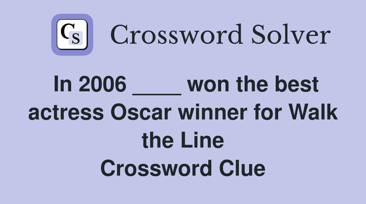 In 2006 ____ won the best actress Oscar winner for Walk the Line Crossword Clue