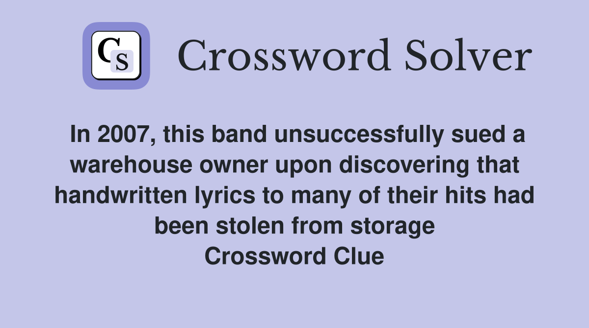 In 2007, this band unsuccessfully sued a warehouse owner upon discovering that handwritten lyrics to many of their hits had been stolen from storage Crossword Clue
