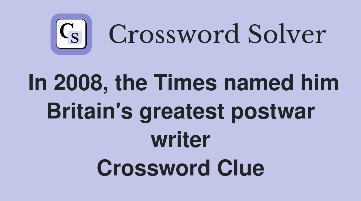 In 2008, the Times named him Britain's greatest postwar writer Crossword Clue