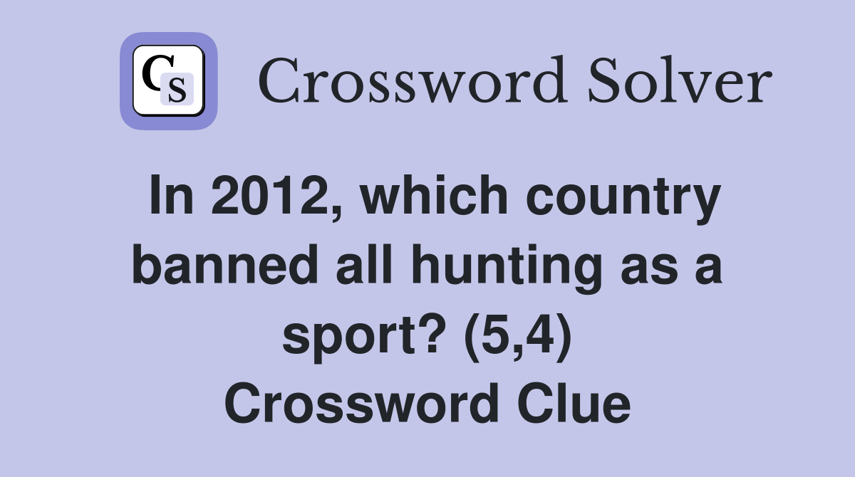 In 2012, which country banned all hunting as a sport? (5,4) Crossword Clue