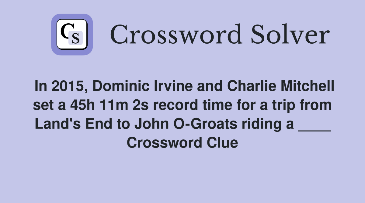 In 2015, Dominic Irvine and Charlie Mitchell set a 45h 11m 2s record time for a trip from Land's End to John O-Groats riding a ____ Crossword Clue