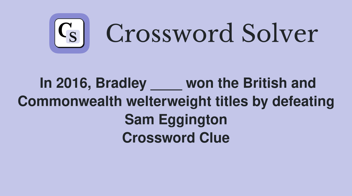 In 2016, Bradley ____ won the British and Commonwealth welterweight titles by defeating Sam Eggington Crossword Clue