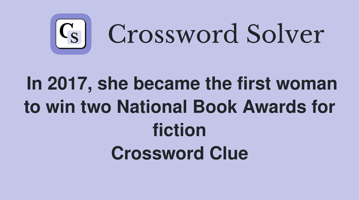 In 2017, she became the first woman to win two National Book Awards for fiction Crossword Clue