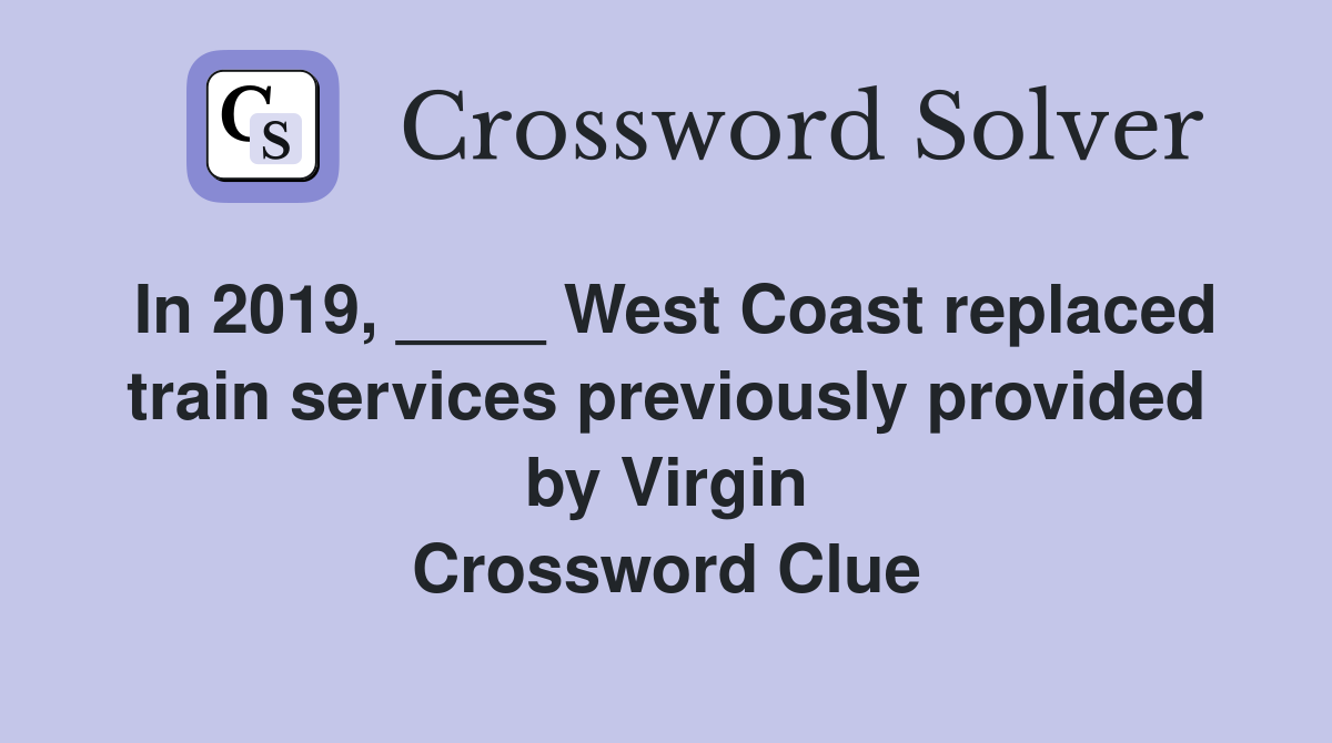 In 2019, ____ West Coast replaced train services previously provided by Virgin Crossword Clue