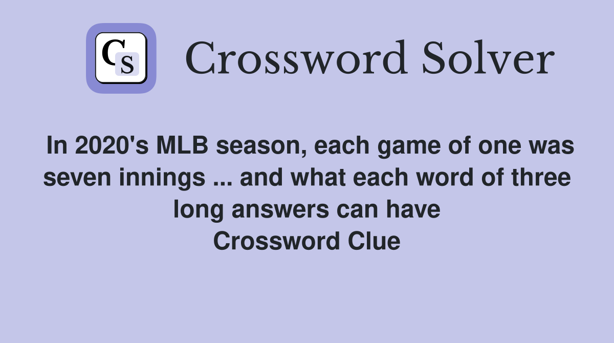 In 2020's MLB season, each game of one was seven innings ... and what each word of three long answers can have Crossword Clue
