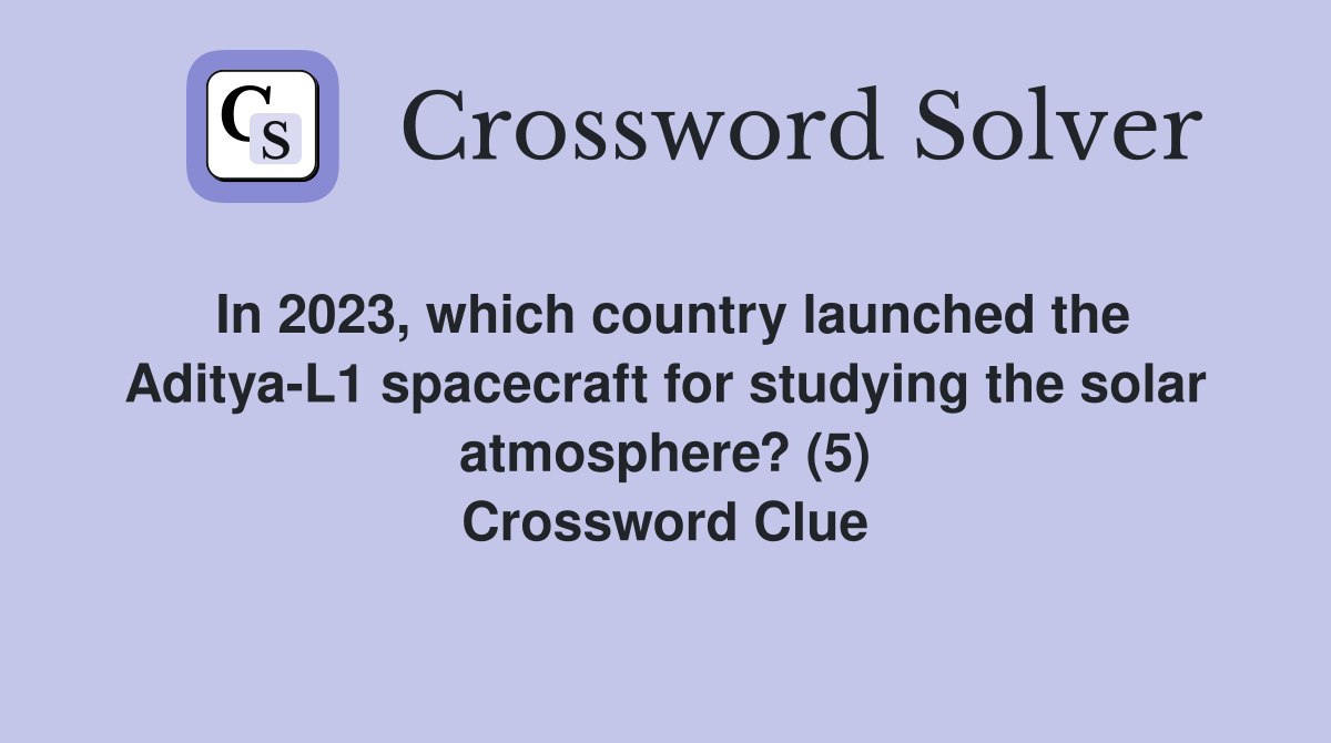 In 2023, which country launched the Aditya-L1 spacecraft for studying the solar atmosphere? (5) Crossword Clue