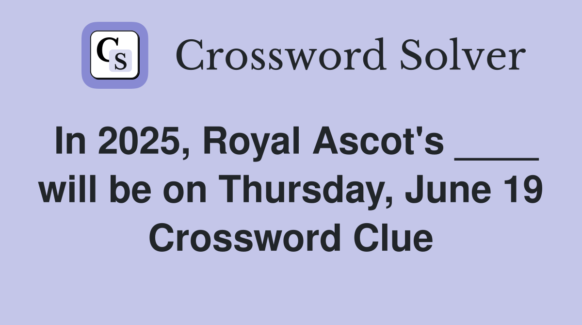 In 2025, Royal Ascot's ____ will be on Thursday, June 19 Crossword Clue