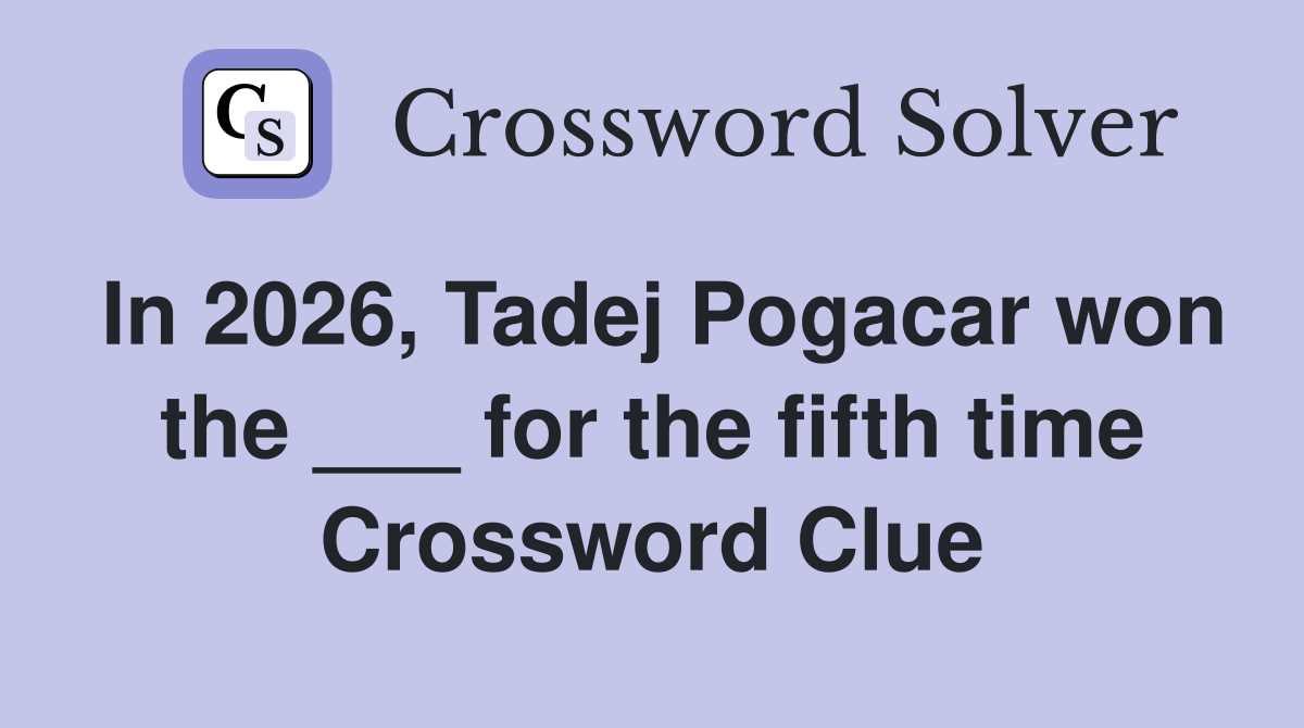 In 2026, Tadej Pogacar won the ___ for the fifth time Crossword Clue