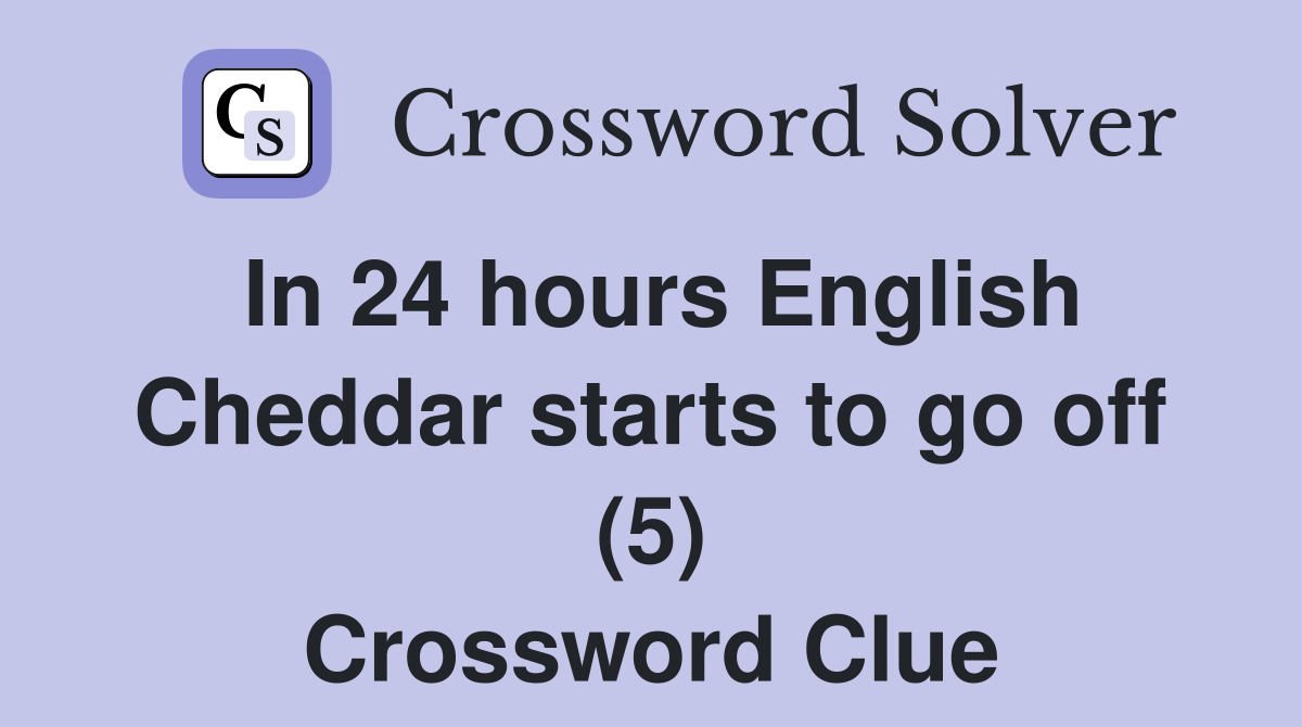 In 24 hours English Cheddar starts to go off (5) Crossword Clue
