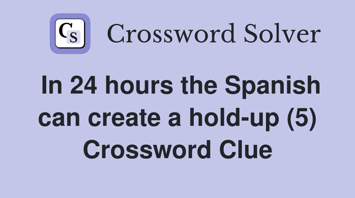 In 24 hours the Spanish can create a hold-up (5) Crossword Clue