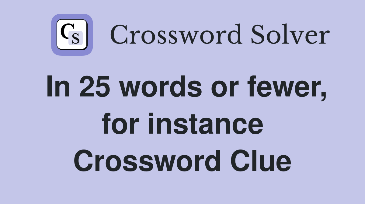 In 25 words or fewer, for instance Crossword Clue