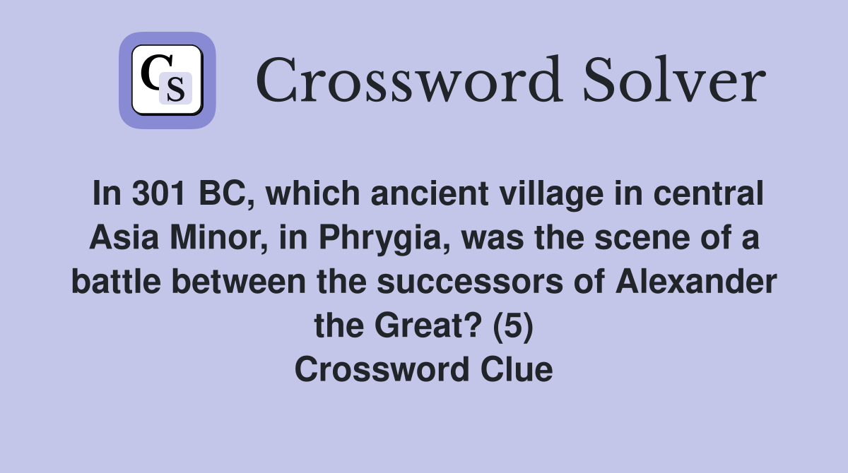 In 301 BC, which ancient village in central Asia Minor, in Phrygia, was the scene of a battle between the successors of Alexander the Great? (5) Crossword Clue