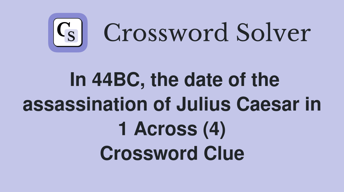 In 44BC, the date of the assassination of Julius Caesar in 1 Across (4) Crossword Clue