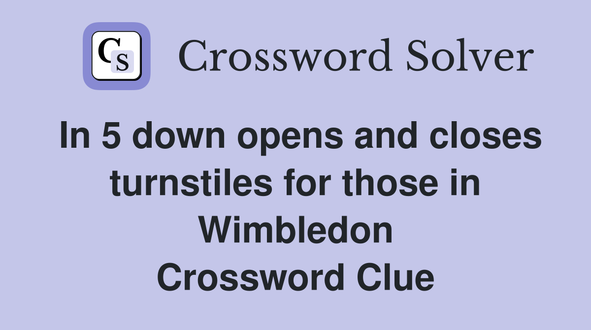 In 5 down opens and closes turnstiles for those in Wimbledon Crossword Clue