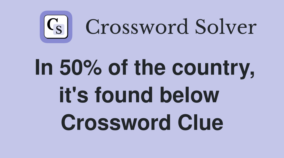 In 50% of the country, it's found below  Crossword Clue