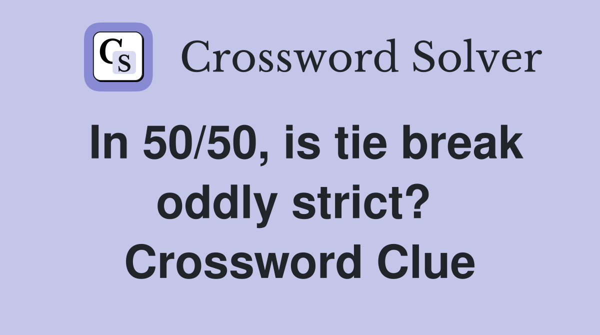 In 50/50, is tie break oddly strict?  Crossword Clue