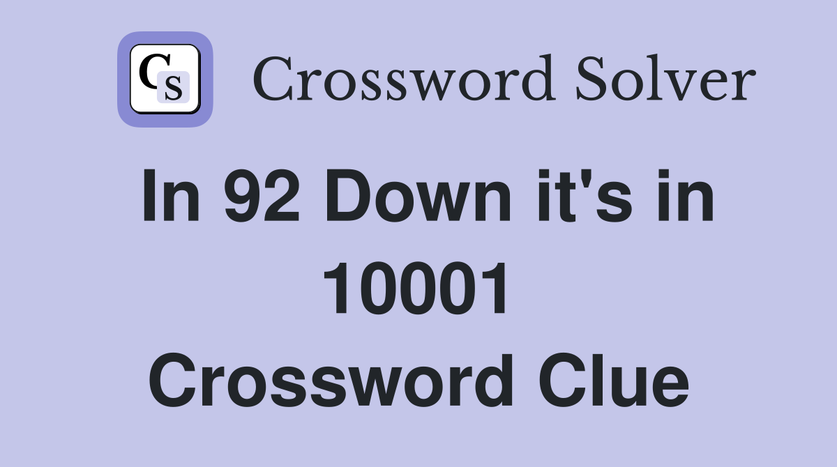 In 92 Down it's in 10001 Crossword Clue