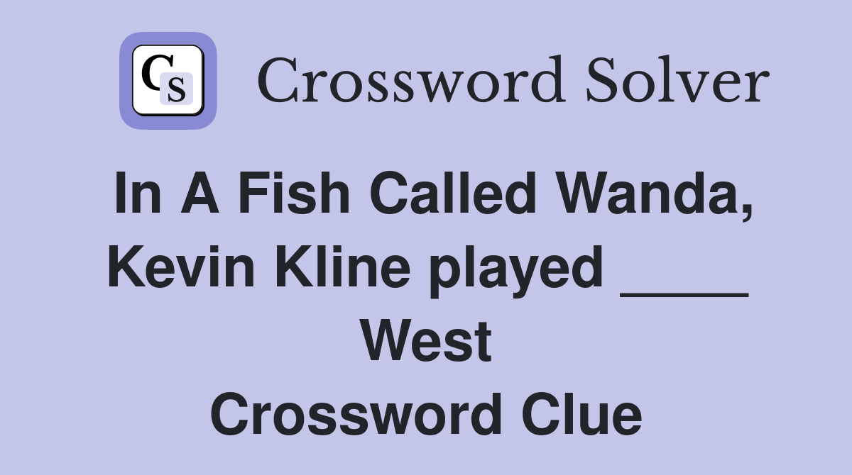 In A Fish Called Wanda, Kevin Kline played ____ West Crossword Clue