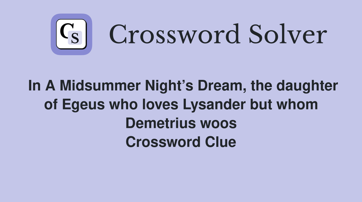 In A Midsummer Night’s Dream, the daughter of Egeus who loves Lysander but whom Demetrius woos Crossword Clue