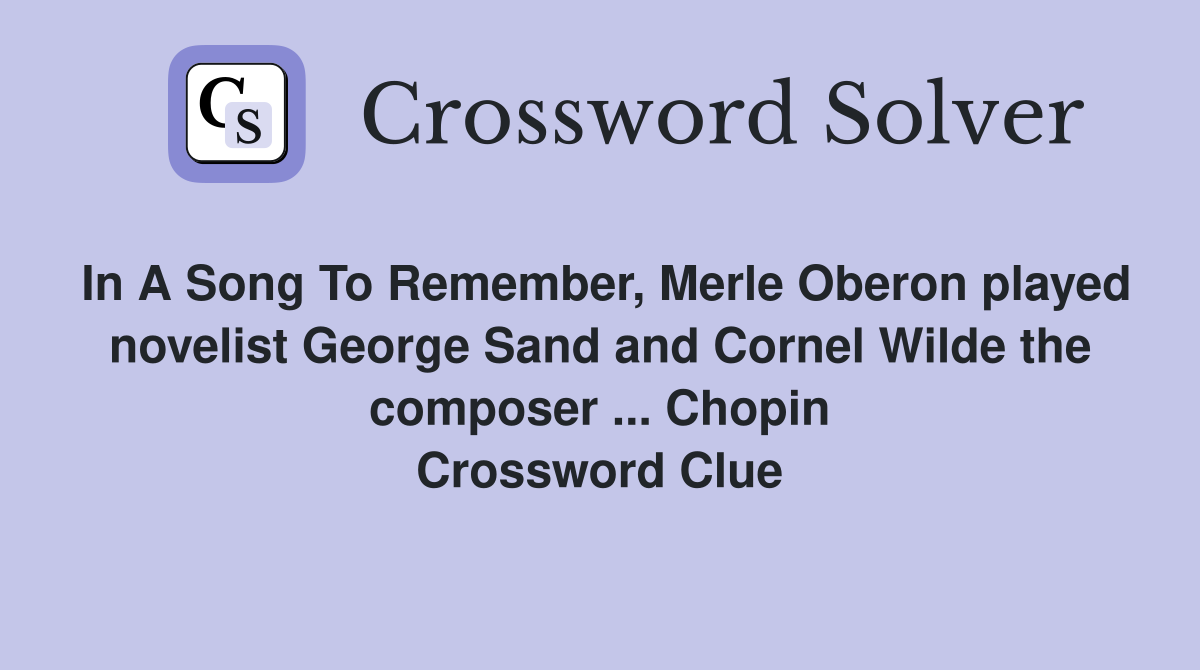 In A Song To Remember, Merle Oberon played novelist George Sand and Cornel Wilde the composer ... Chopin Crossword Clue
