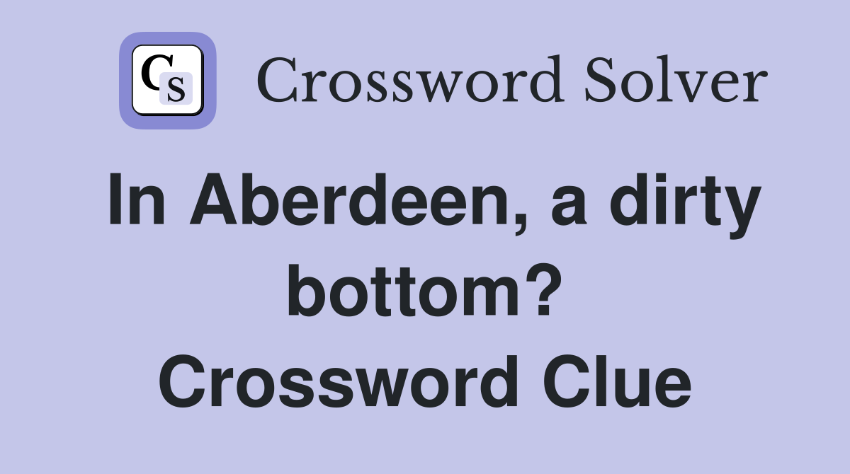 In Aberdeen, a dirty bottom? Crossword Clue