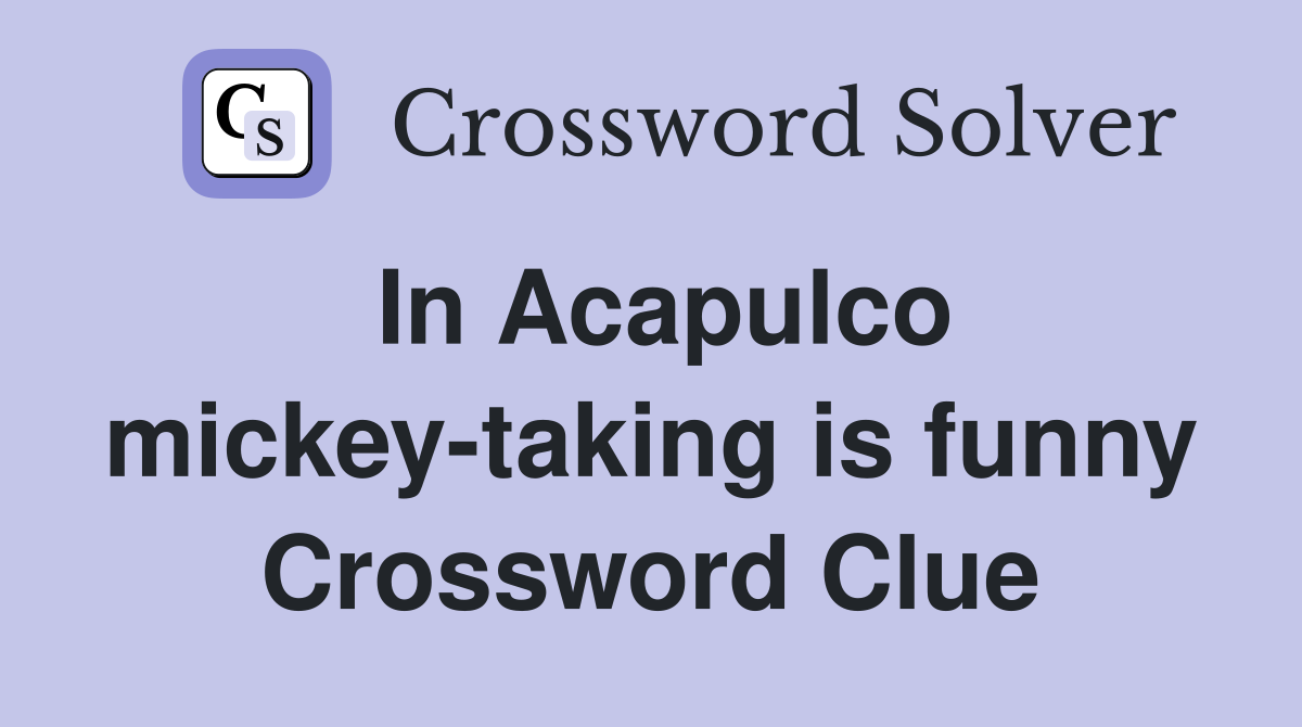 In Acapulco mickey-taking is funny Crossword Clue