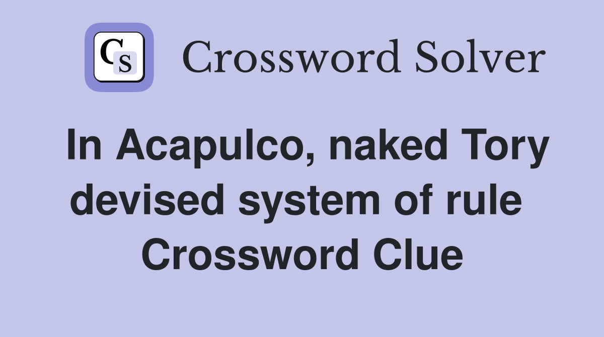 In Acapulco, naked Tory devised system of rule  Crossword Clue