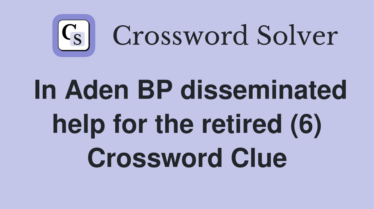 In Aden BP disseminated help for the retired (6) Crossword Clue