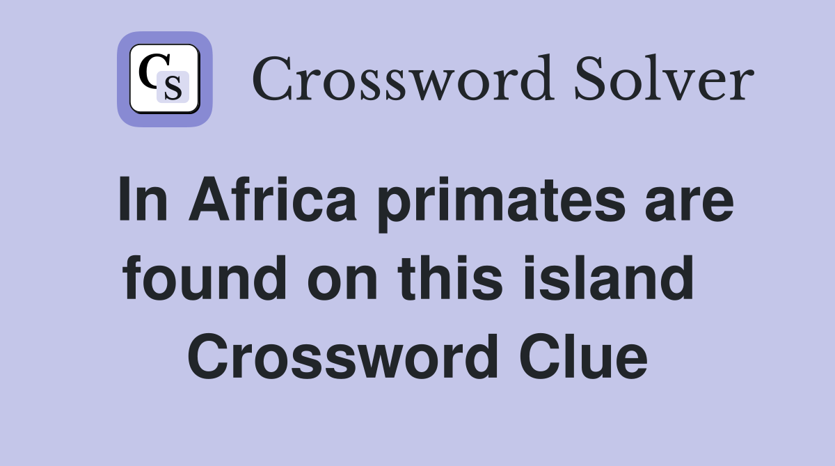 In Africa primates are found on this island  Crossword Clue