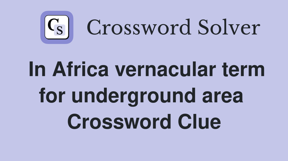 In Africa vernacular term for underground area  Crossword Clue