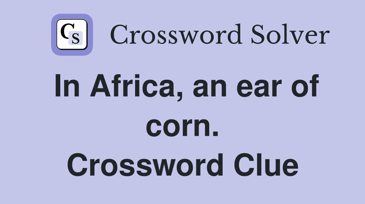 In Africa, an ear of corn. Crossword Clue