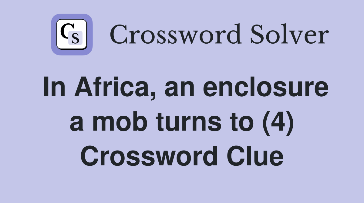 In Africa, an enclosure a mob turns to (4) Crossword Clue