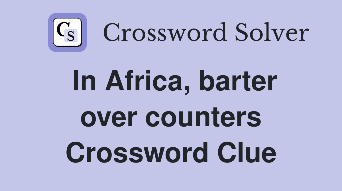 In Africa, barter over counters Crossword Clue