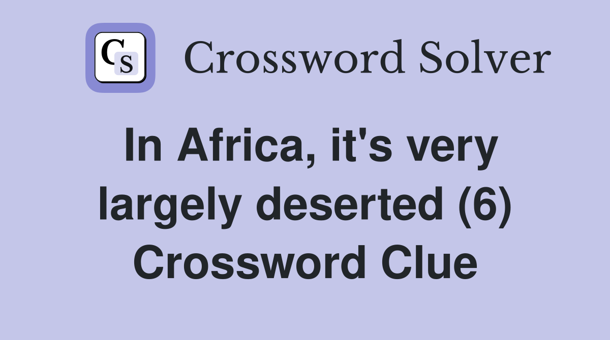 In Africa, it's very largely deserted (6) Crossword Clue