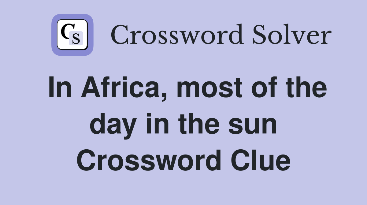 In Africa, most of the day in the sun Crossword Clue