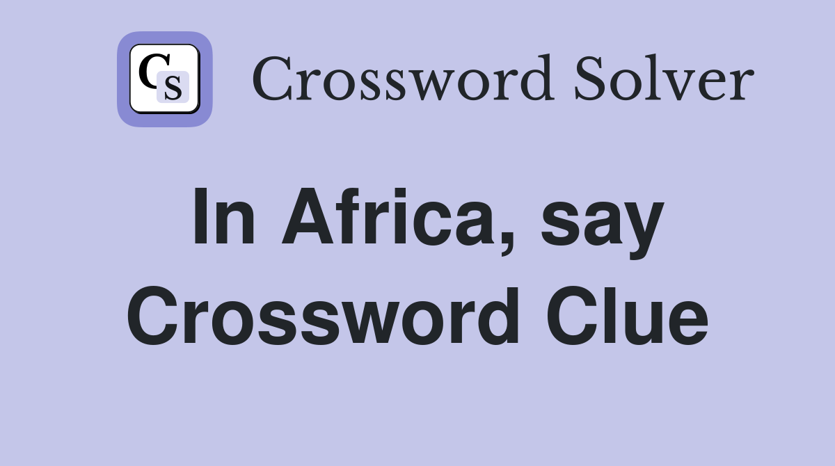 In Africa, say Crossword Clue