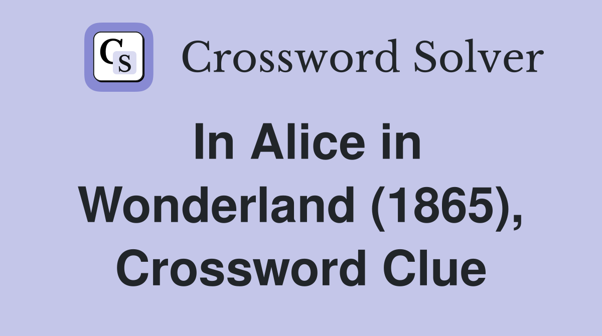 In Alice in Wonderland (1865), Crossword Clue