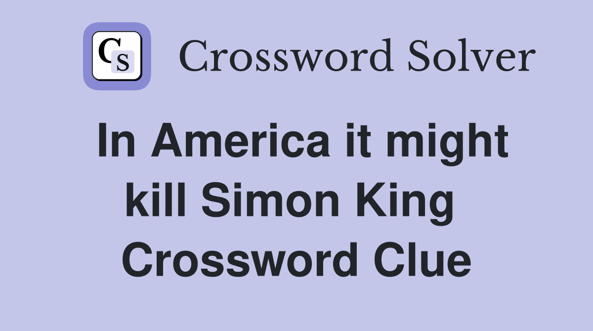 In America it might kill Simon King  Crossword Clue