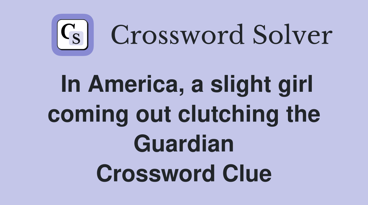 In America, a slight girl coming out clutching the Guardian Crossword Clue