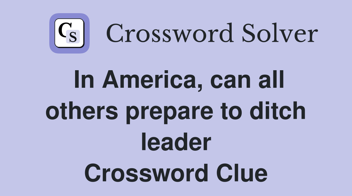 In America, can all others prepare to ditch leader Crossword Clue