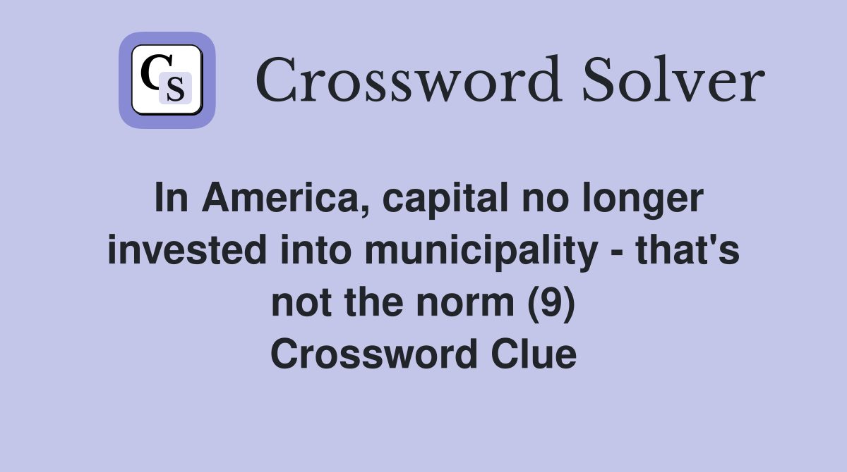 In America, capital no longer invested into municipality - that's not the norm (9) Crossword Clue