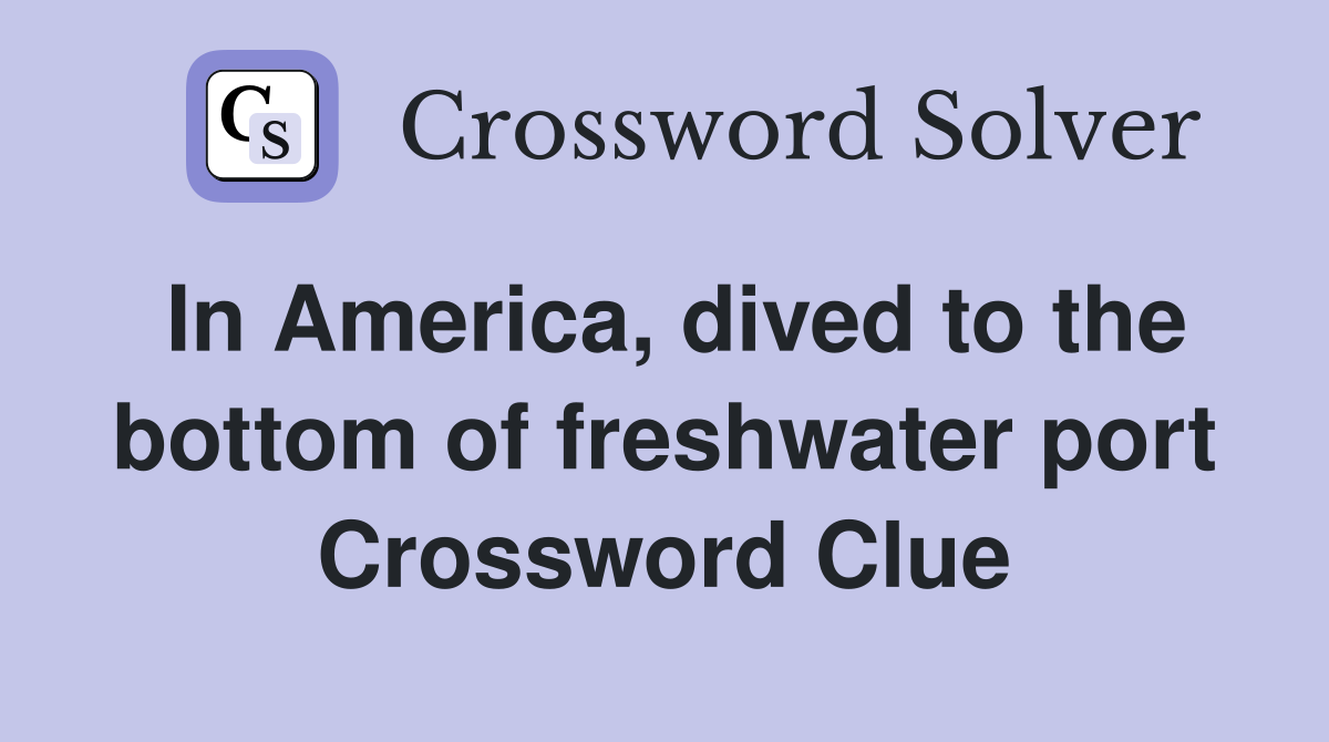 In America, dived to the bottom of freshwater port Crossword Clue