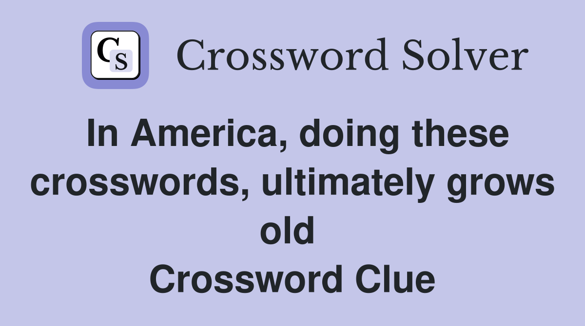 In America, doing these crosswords, ultimately grows old  Crossword Clue