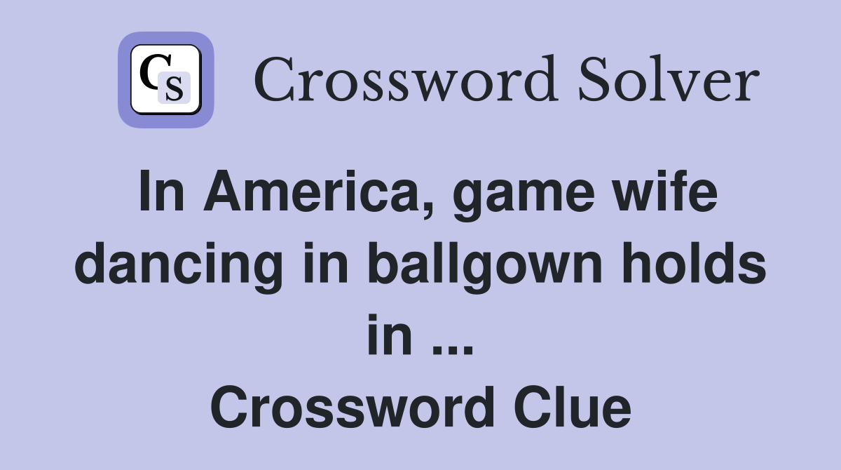 In America, game wife dancing in ballgown holds in ... Crossword Clue