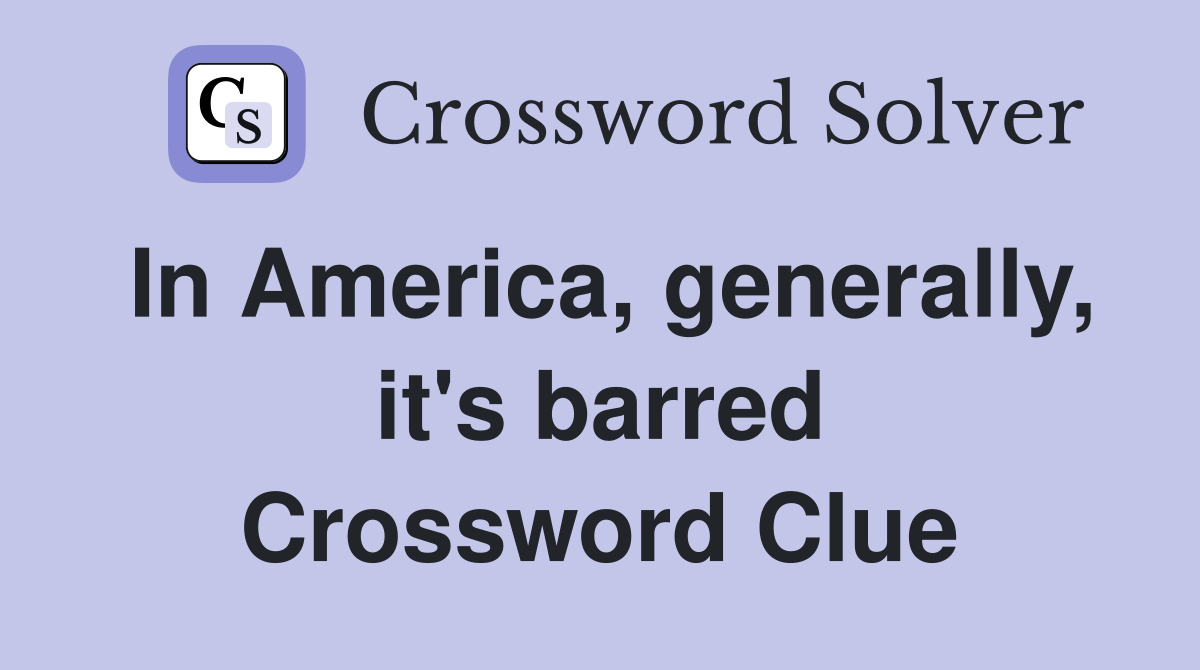 In America, generally, it's barred Crossword Clue