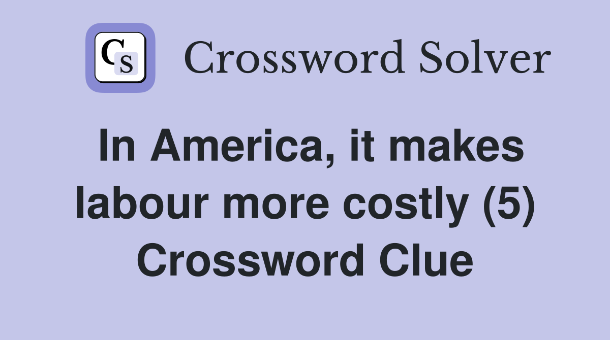 In America, it makes labour more costly (5) Crossword Clue